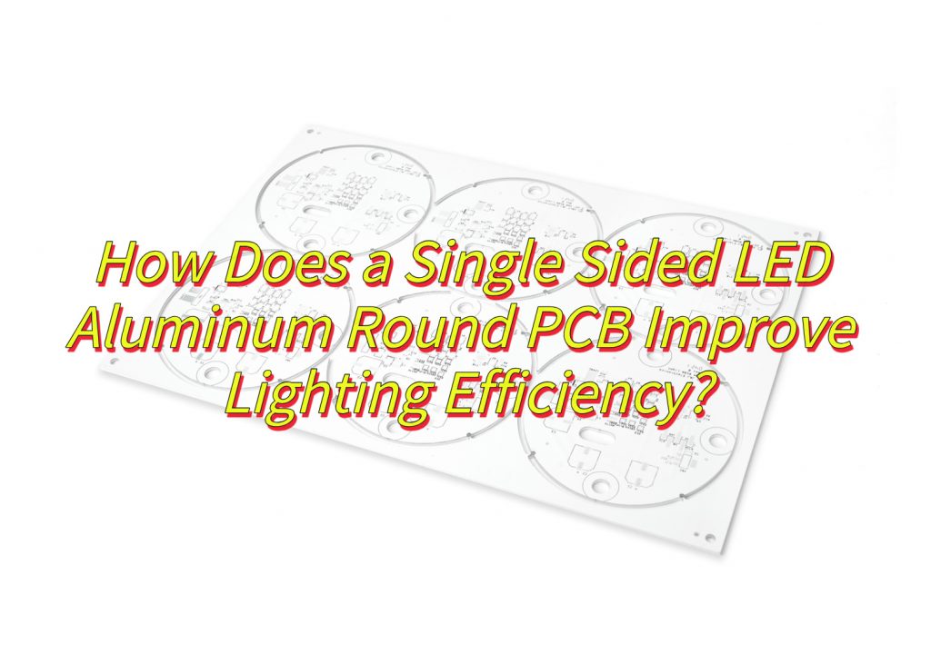 How Does a Single Sided LED Aluminum Round PCB Improve Lighting Efficiency?