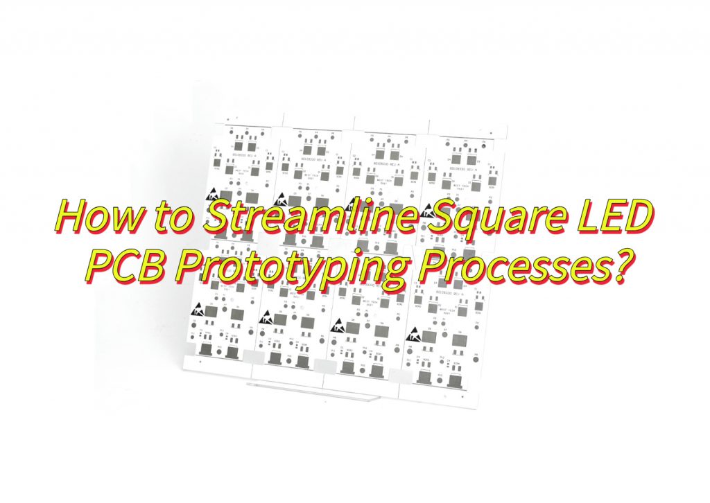 How to Streamline Square LED PCB Prototyping Processes?