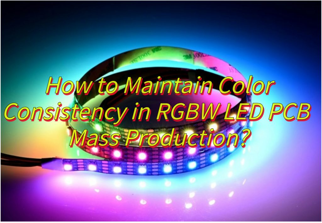 How to Maintain Color Consistency in RGBW LED PCB Mass Production?