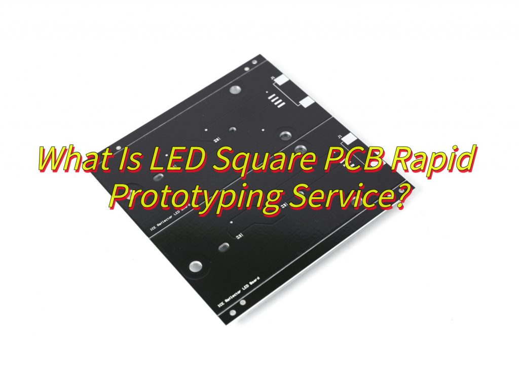 What Is LED Square PCB Rapid Prototyping Service?