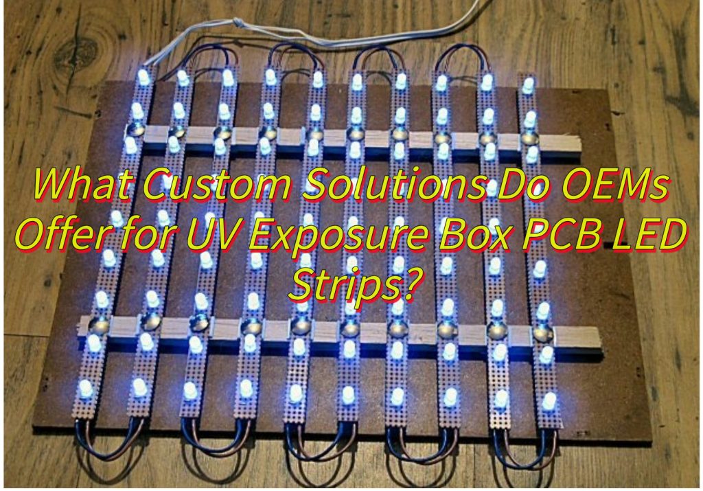What Custom Solutions Do OEMs Offer for UV Exposure Box PCB LED Strips?