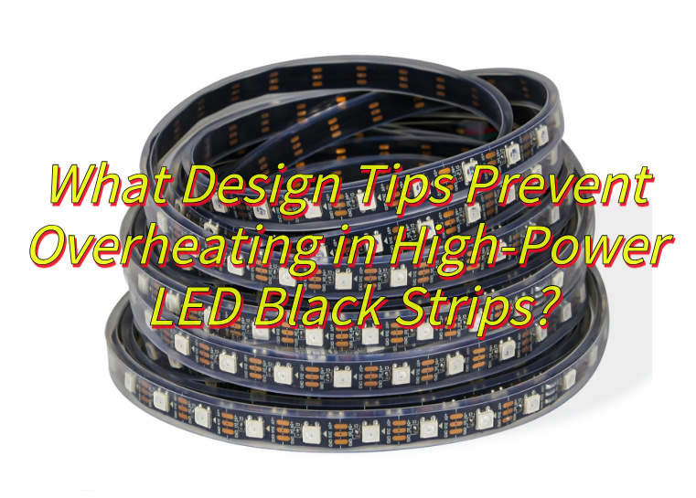 What Design Tips Prevent Overheating in High-Power LED Black Strips?