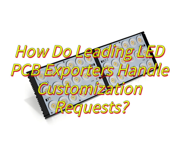 How Do Leading LED PCB Exporters Handle Customization Requests?