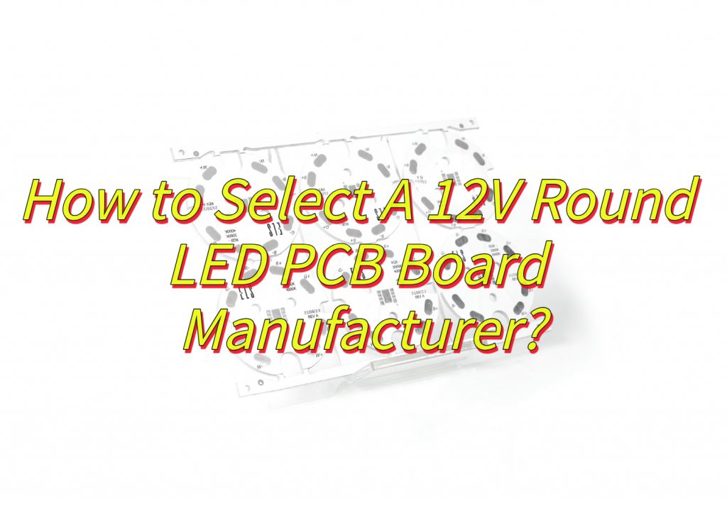 How to Select A 12V Round LED PCB Board Manufacturer?
