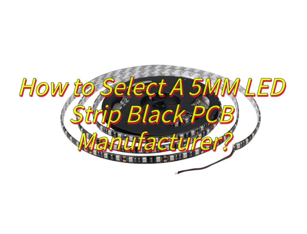 How to Select A 5MM LED Strip Black PCB Manufacturer?