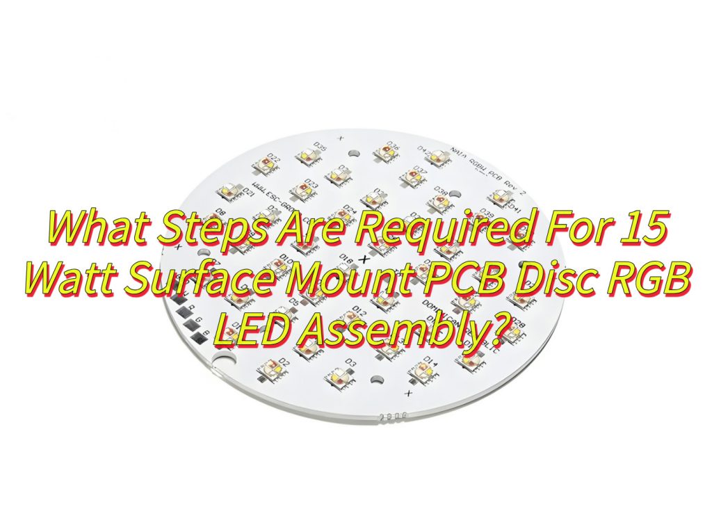 What Steps Are Required For 15 Watt Surface Mount PCB Disc RGB LED Assembly?