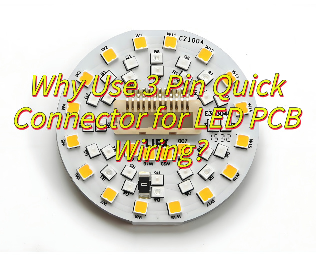Why Use 3 Pin Quick Connector for LED PCB Wiring?
