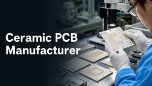 Ceramic PCB Manufacturer Selection Guide