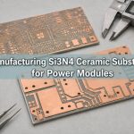 Manufacturing Si3N4 Ceramic Substrates for Power Modules
